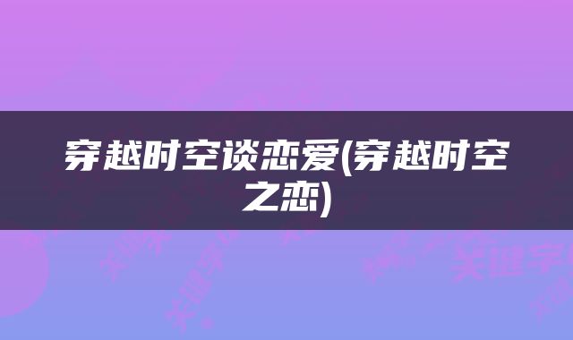 穿越时空谈恋爱(穿越时空之恋)