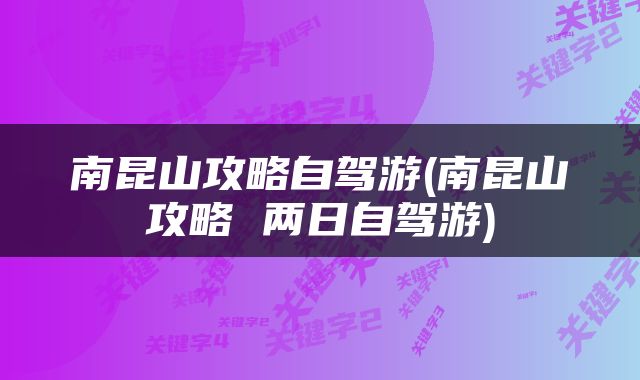 南昆山攻略自驾游(南昆山攻略 两日自驾游)