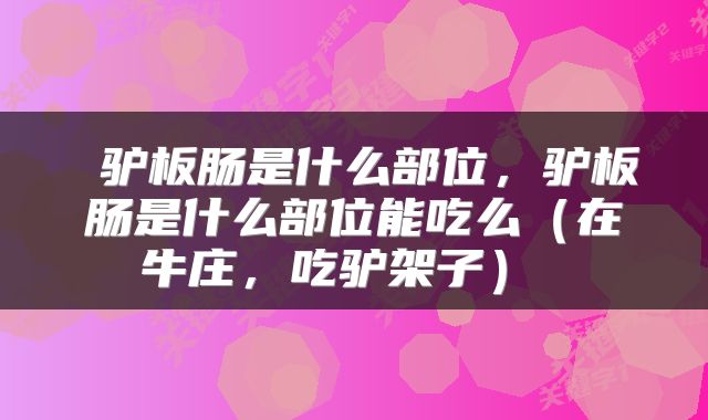 驴板肠是什么部位，驴板肠是什么部位能吃么（在牛庄，吃驴架子） 