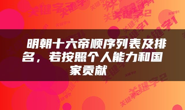  明朝十六帝顺序列表及排名，若按照个人能力和国家贡献 