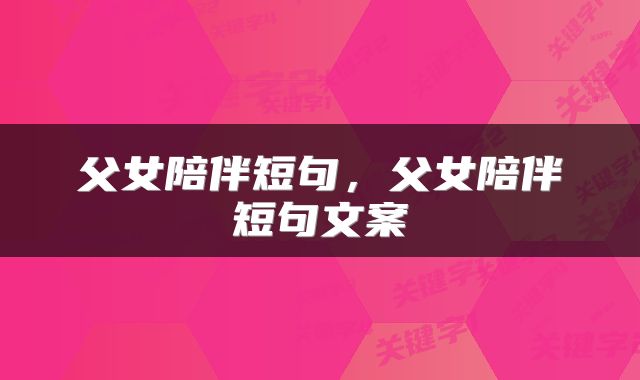 父女陪伴短句，父女陪伴短句文案