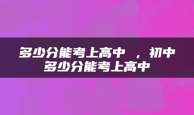 多少分能考上高中 ，初中多少分能考上高中