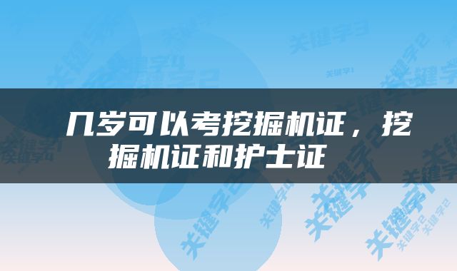  几岁可以考挖掘机证，挖掘机证和护士证 