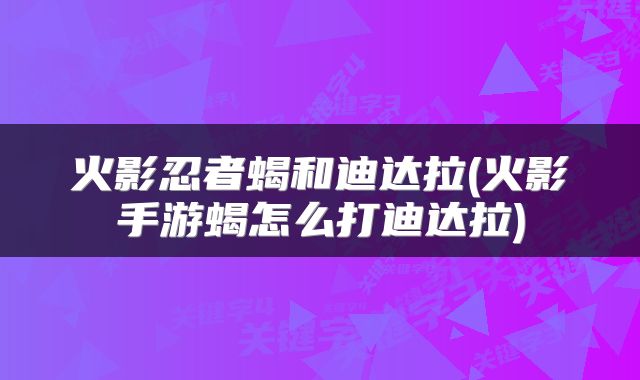 火影忍者蝎和迪达拉(火影手游蝎怎么打迪达拉)