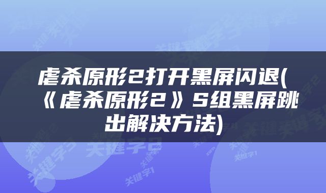 虐杀原形2打开黑屏闪退(《虐杀原形2》S组黑屏跳出解决方法)