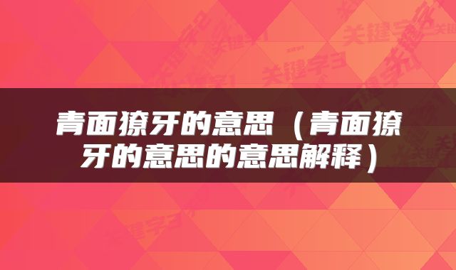 青面獠牙的意思（青面獠牙的意思的意思解释）