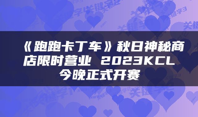 《跑跑卡丁车》秋日神秘商店限时营业 2023KCL今晚正式开赛