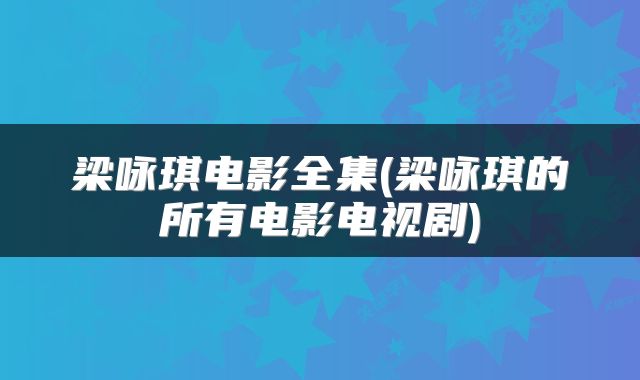 梁咏琪电影全集(梁咏琪的所有电影电视剧)