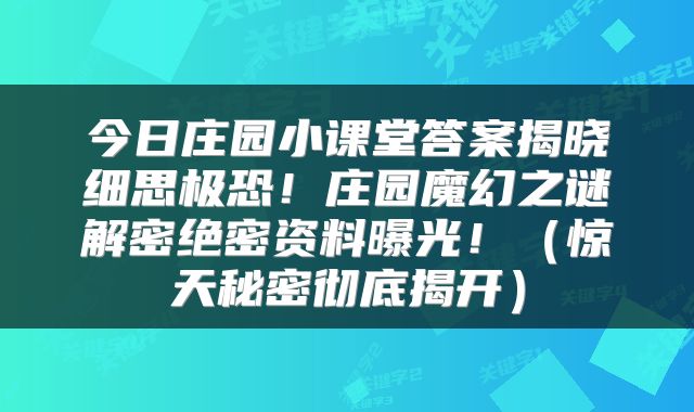 今日庄园小课堂答案揭晓细思极恐！庄园魔幻之谜解密绝密资料曝光！（惊天秘密彻底揭开）