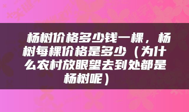  杨树价格多少钱一棵，杨树每棵价格是多少（为什么农村放眼望去到处都是杨树呢） 