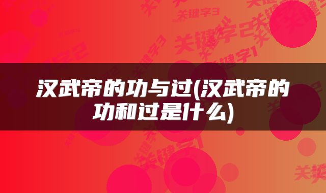 汉武帝的功与过(汉武帝的功和过是什么)