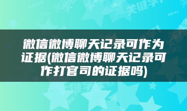 微信微博聊天记录可作为证据(微信微博聊天记录可作打官司的证据吗)