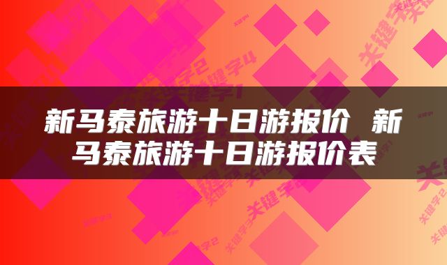新马泰旅游十日游报价 新马泰旅游十日游报价表
