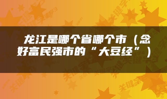 龙江是哪个省哪个市（念好富民强市的“大豆经”） 