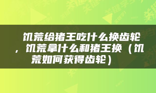  饥荒给猪王吃什么换齿轮，饥荒拿什么和猪王换（饥荒如何获得齿轮） 