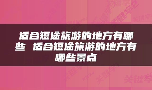 适合短途旅游的地方有哪些 适合短途旅游的地方有哪些景点