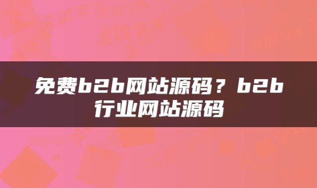 免费b2b网站源码？b2b行业网站源码