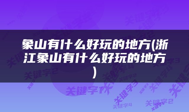 象山有什么好玩的地方(浙江象山有什么好玩的地方)