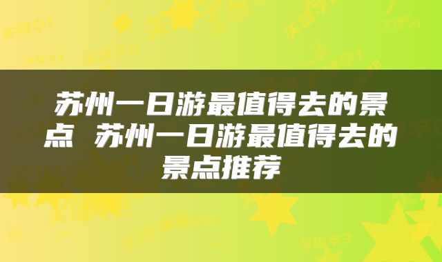 苏州一日游最值得去的景点 苏州一日游最值得去的景点推荐