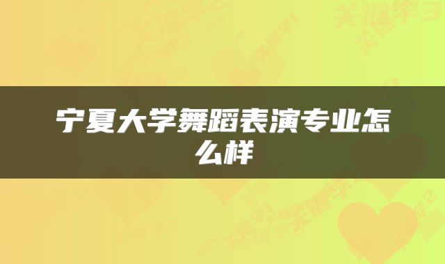 宁夏大学舞蹈表演专业怎么样