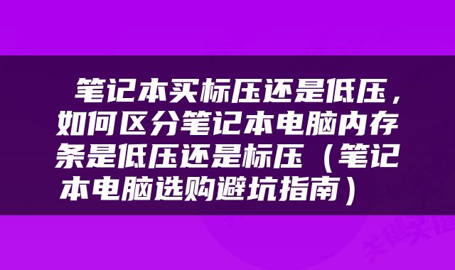  笔记本买标压还是低压，如何区分笔记本电脑内存条是低压还是标压（笔记本电脑选购避坑指南） 