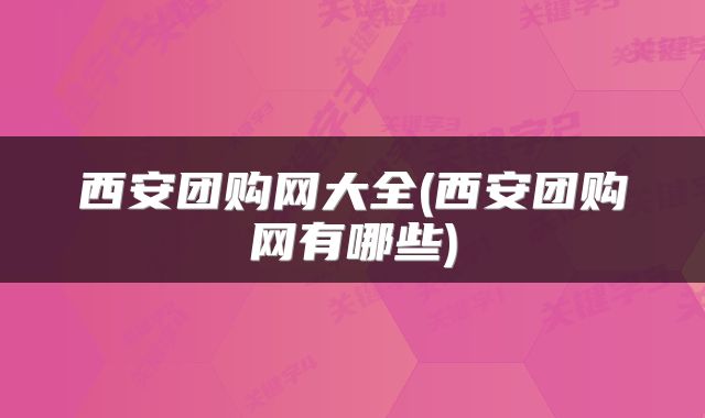 西安团购网大全(西安团购网有哪些)
