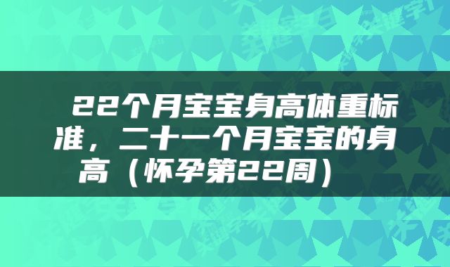  22个月宝宝身高体重标准，二十一个月宝宝的身高（怀孕第22周） 