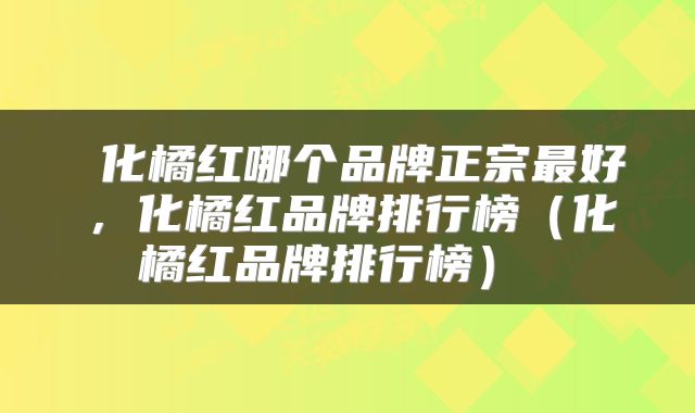 化橘红哪个品牌正宗最好，化橘红品牌排行榜（化橘红品牌排行榜） 