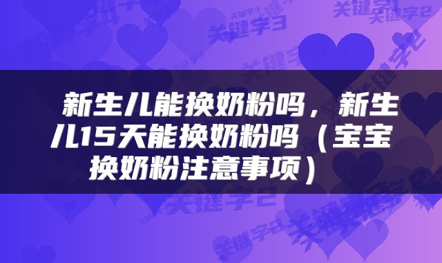  新生儿能换奶粉吗，新生儿15天能换奶粉吗（宝宝换奶粉注意事项） 