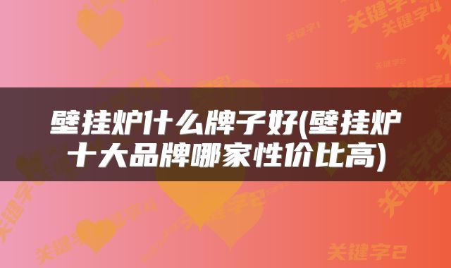 壁挂炉什么牌子好(壁挂炉十大品牌哪家性价比高)