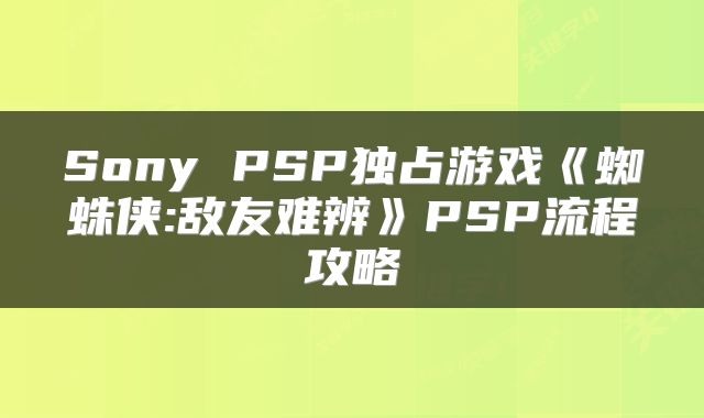Sony PSP独占游戏《蜘蛛侠:敌友难辨》PSP流程攻略