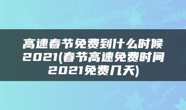 高速春节免费到什么时候2021(春节高速免费时间2021免费几天)