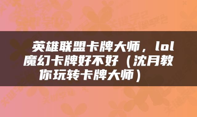  英雄联盟卡牌大师，lol魔幻卡牌好不好（沈月教你玩转卡牌大师） 