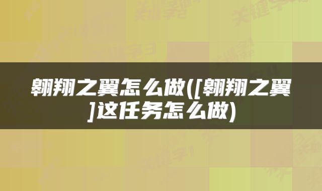 翱翔之翼怎么做([翱翔之翼]这任务怎么做)