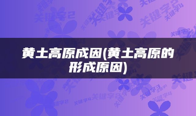 黄土高原成因(黄土高原的形成原因)