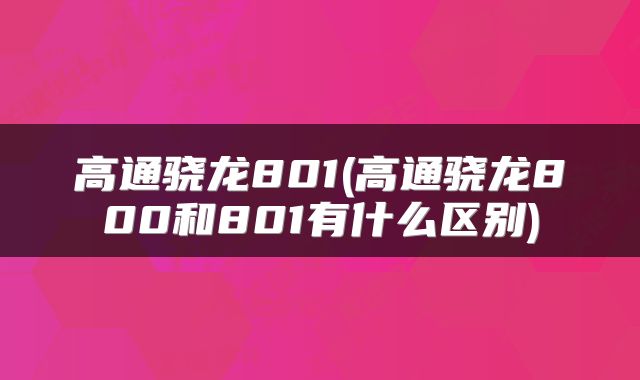 高通骁龙801(高通骁龙800和801有什么区别)