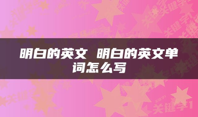 明白的英文 明白的英文单词怎么写