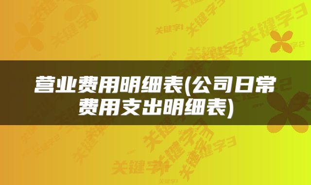 营业费用明细表(公司日常费用支出明细表)