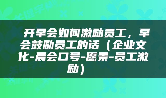  开早会如何激励员工，早会鼓励员工的话（企业文化-晨会口号-愿景-员工激励） 