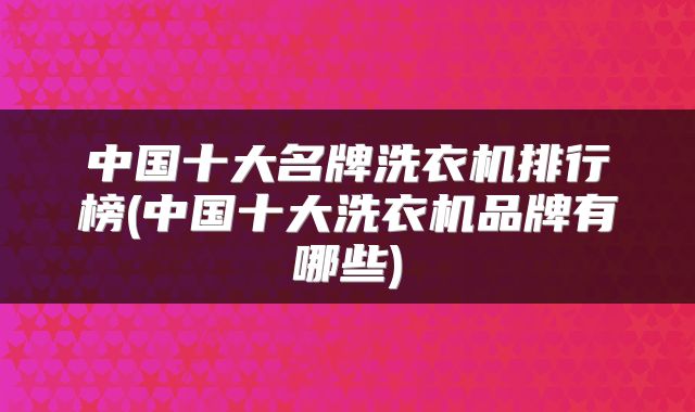 中国十大名牌洗衣机排行榜(中国十大洗衣机品牌有哪些)