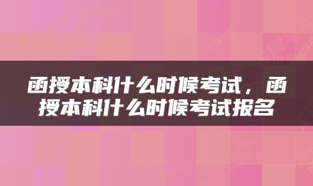 函授本科什么时候考试，函授本科什么时候考试报名