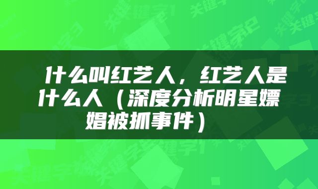  什么叫红艺人，红艺人是什么人（深度分析明星嫖娼被抓事件） 