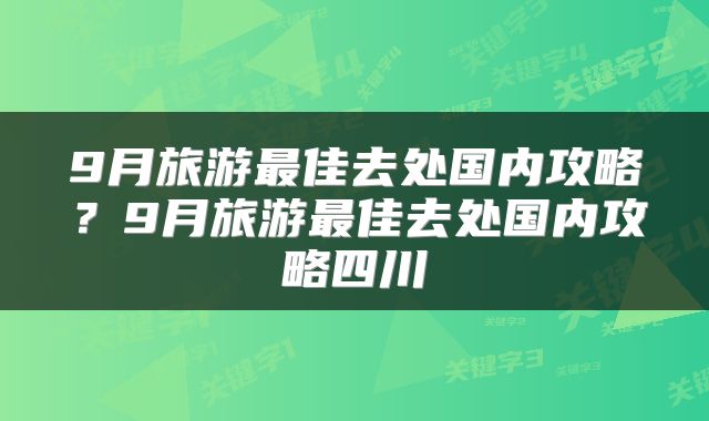 9月旅游最佳去处国内攻略？9月旅游最佳去处国内攻略四川