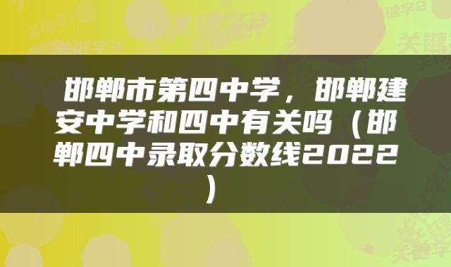  邯郸市第四中学，邯郸建安中学和四中有关吗（邯郸四中录取分数线2022） 