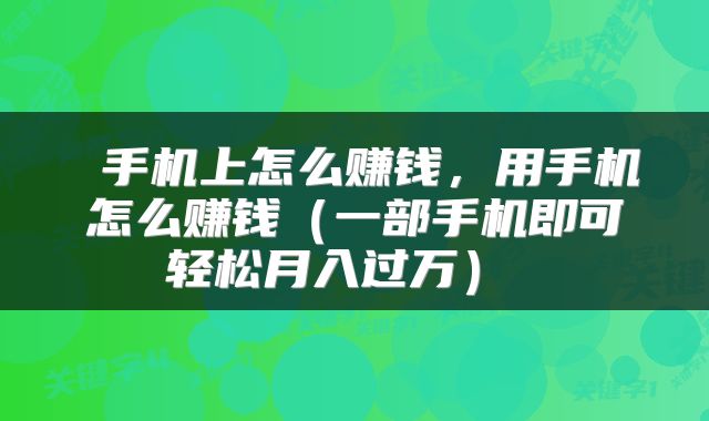  手机上怎么赚钱，用手机怎么赚钱（一部手机即可轻松月入过万） 