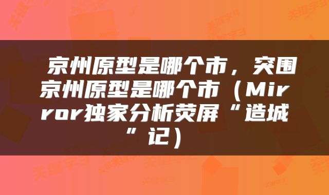  京州原型是哪个市，突围京州原型是哪个市（Mirror独家分析荧屏“造城”记） 