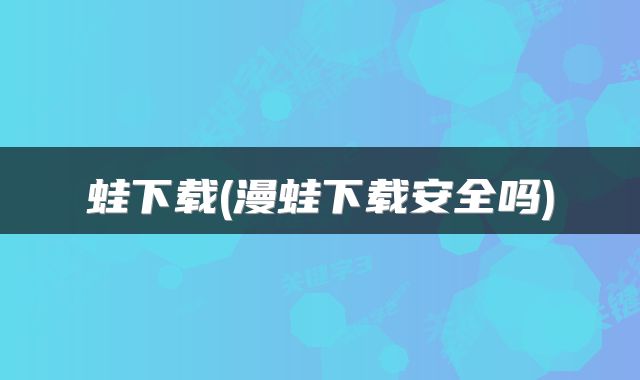 蛙下载(漫蛙下载安全吗)