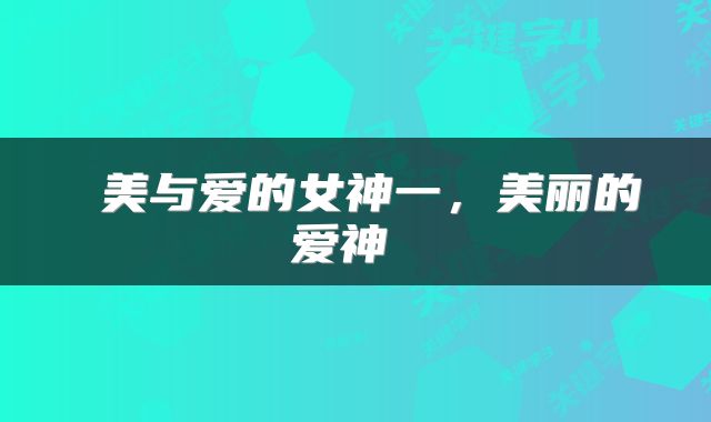  美与爱的女神一，美丽的爱神 