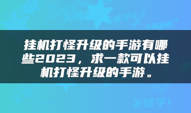 挂机打怪升级的手游有哪些2023，求一款可以挂机打怪升级的手游。