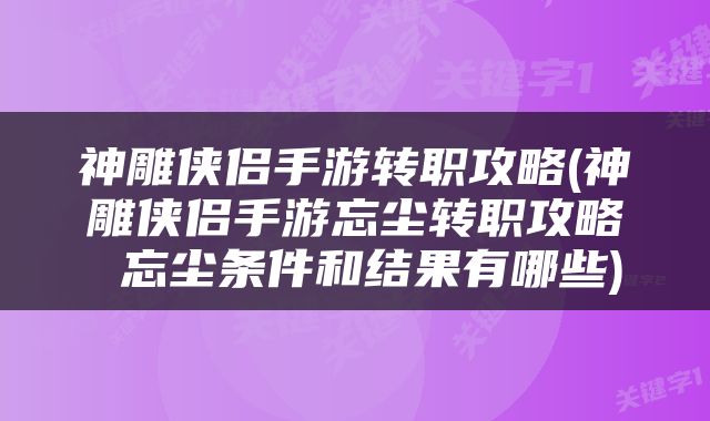 神雕侠侣手游转职攻略(神雕侠侣手游忘尘转职攻略 忘尘条件和结果有哪些)